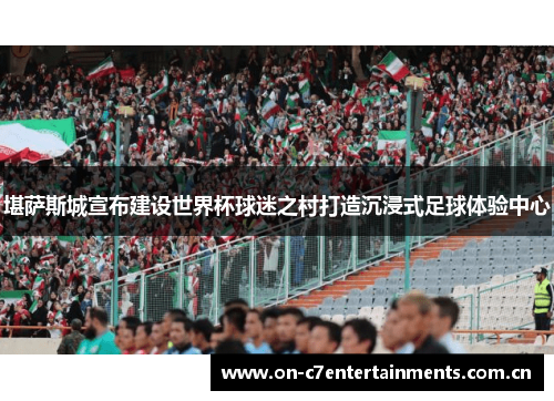 堪萨斯城宣布建设世界杯球迷之村打造沉浸式足球体验中心 堪萨斯城宣布建设世界杯球迷之村打造沉浸式足球体验中心